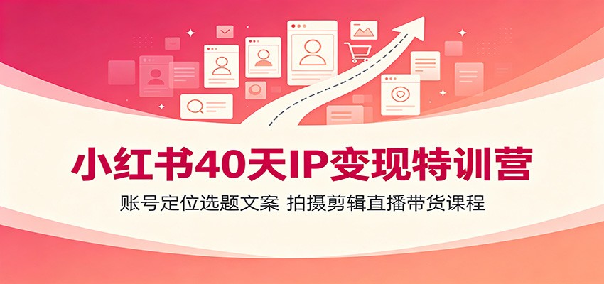 小红书40天IP变现特训营:账号定位选题文案,拍摄剪辑直播带货课程-智享云联