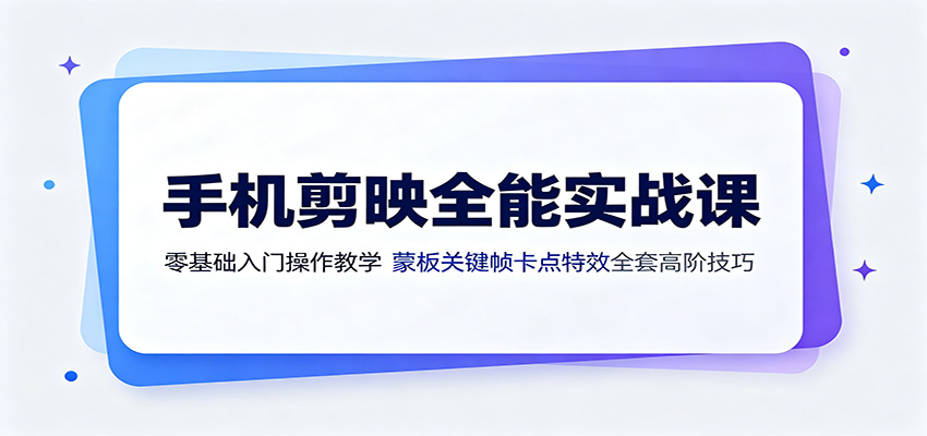 手机剪映全能实战课:零基础入门操作教学,蒙版关键帧卡点特效全套高阶技巧-智享云联