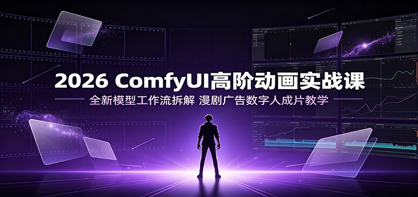 2026 ComfyUI高阶动画实战课:全新模型工作流拆解,漫剧广告数字人成片教学-智享云联