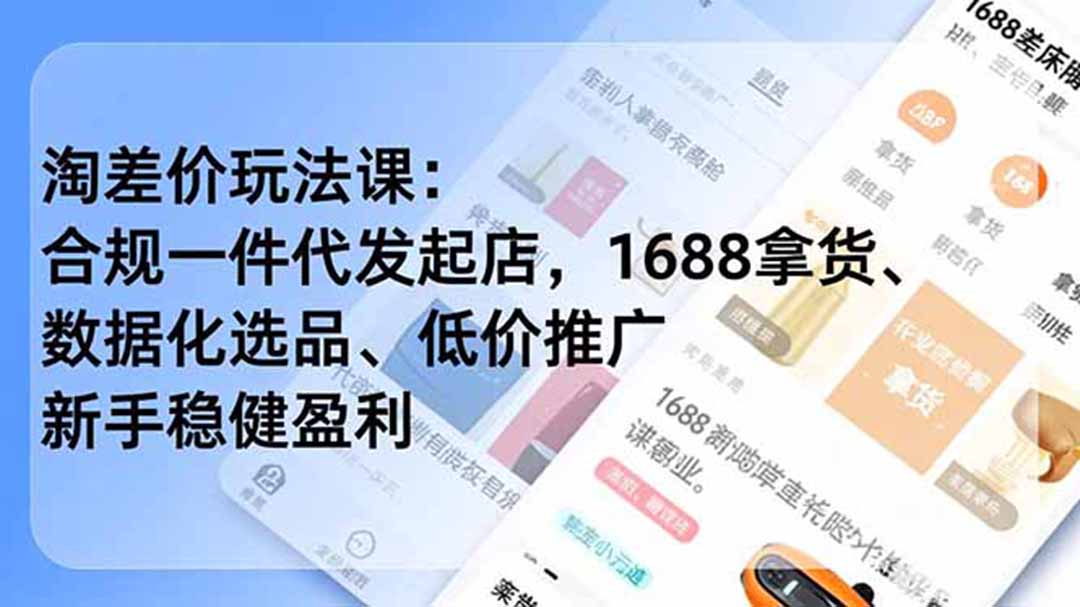淘差价玩法课:合规一件代发起店,1688拿货、数据化选品、低价推广,新手稳健盈利(更新7月-智享云联
