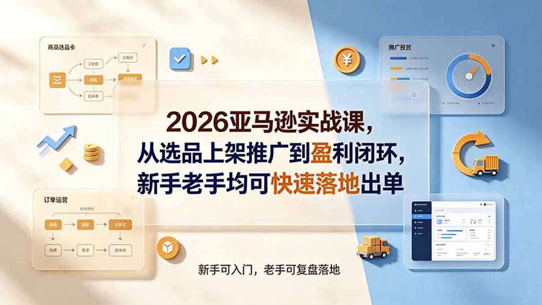 2026亚马逊实战课,从选品上架推广到盈利闭环,新手老手均可快速落地出单-智享云联