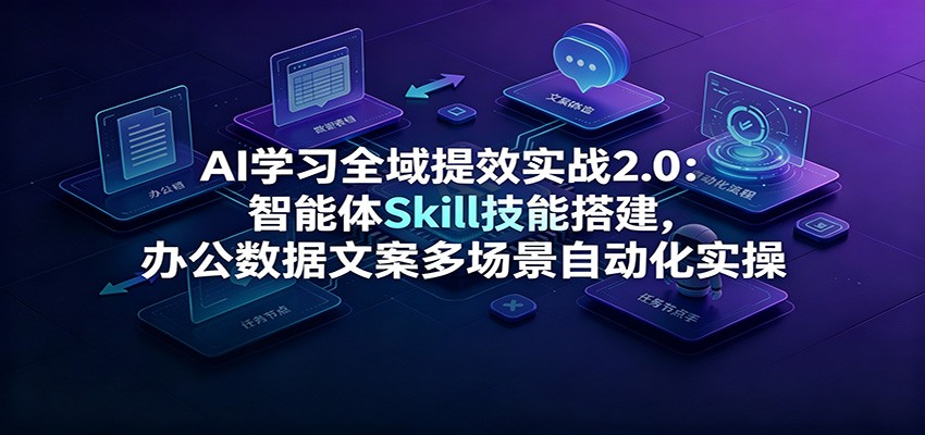 AI学习全域提效实战2.0:智能体Skill技能搭建,办公数据文案多场景自动化实操-智享云联