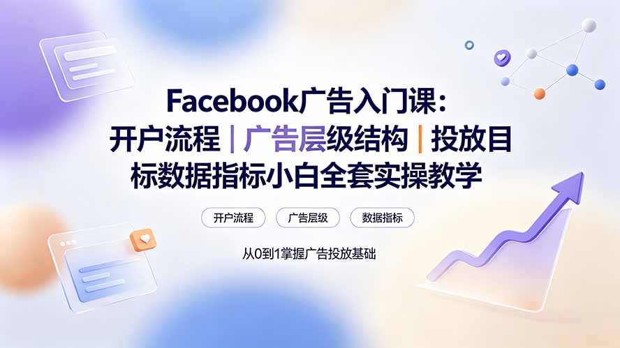 Facebook广告入门课:开户流程|广告层级结构|投放目标数据指标小白全套实操教学-智享云联