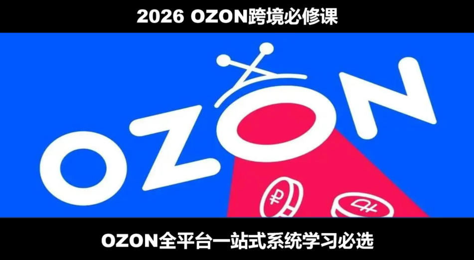 2026最新OZON全流程运营实操跨境电商平台教程，OZON全流程一站式系统学习必修课，从开店到跟卖到精铺-智享云联