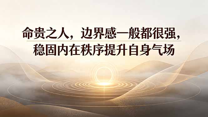 付费文章：命贵之人，边界感一般都很强，稳固内在秩序提升自身气场-智享云联
