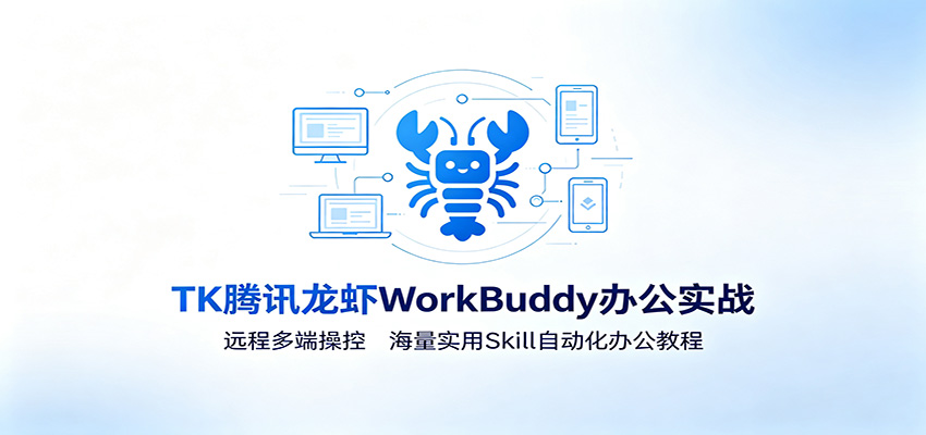 MK腾讯龙虾WorkBuddy办公实战：远程多端操控，海量实用Skill自动化办公教程-智享云联