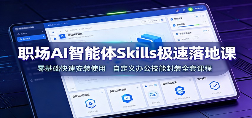 职场AI智能体Skills极速落地课：零基础快速安装使用，自定义办公技能封装全套课程-智享云联