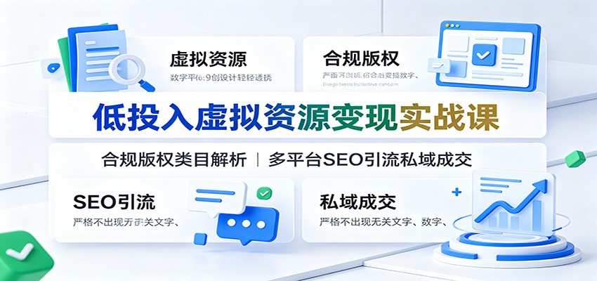 低投入虚拟资源变现实战课：合规版权类目解析，多平台SEO引流私域成交-智享云联