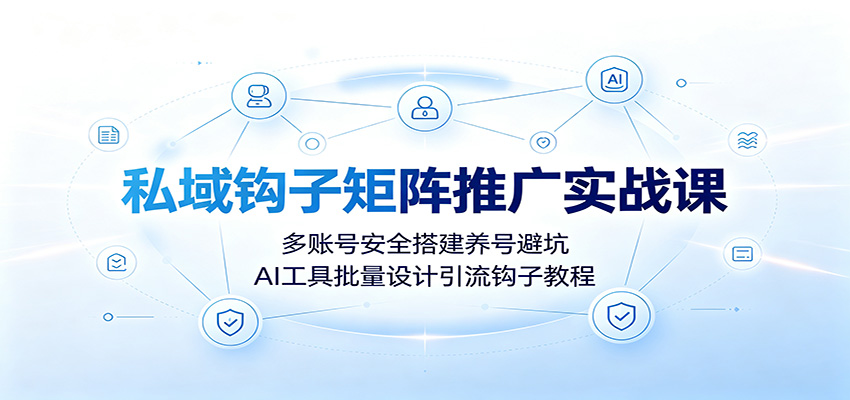 私域钩子矩阵推广实战课：多账号安全搭建养号避坑，AI工具批量设计引流钩子教程-智享云联