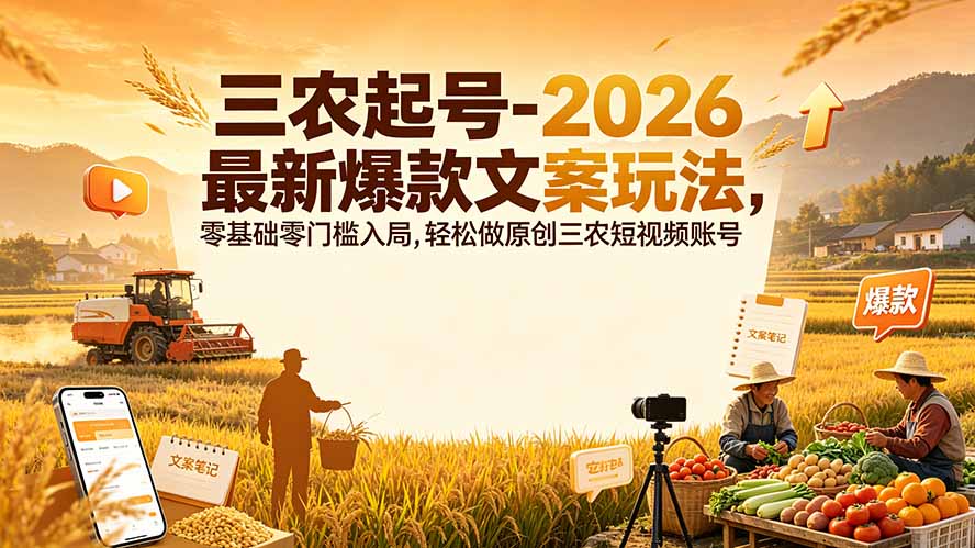 三农起号-2026 最新爆款文案玩法，零基础零门槛入局，轻松做原创三农短视频账号-智享云联