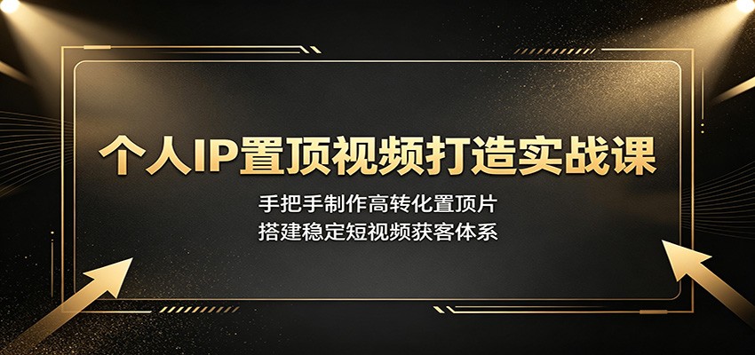 个人IP置顶视频打造实战课:手把手制作高转化置顶片,搭建稳定短视频获客体系-智享云联