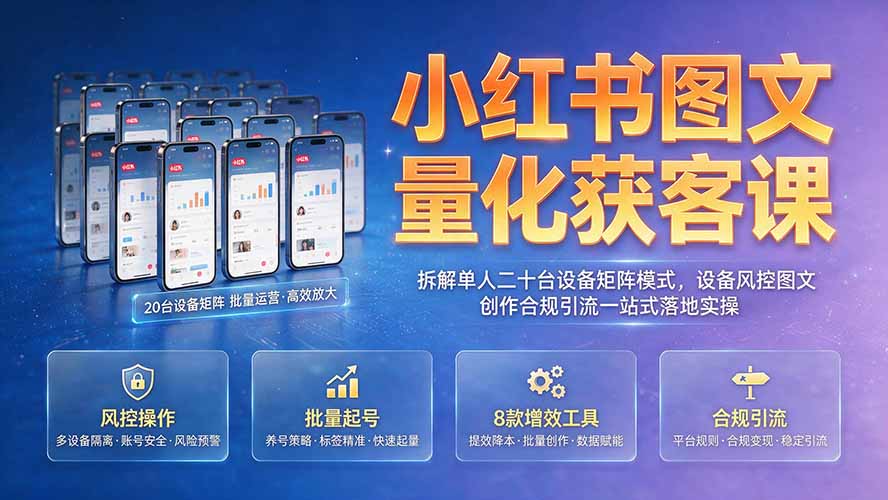 小红书图文量化获客课｜拆解单人二十台设备矩阵模式，设备风控图文创作合规引流一站式落地实操-智享云联