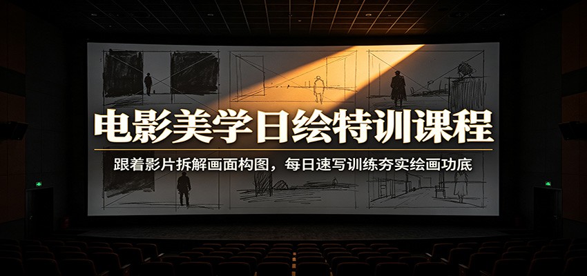 电影美学日绘特训课程：跟着影片拆解画面构图，每日速写训练夯实绘画功底-智享云联