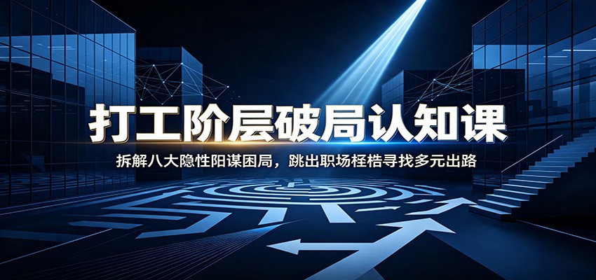打工阶层破局认知：拆解八大隐性阳谋困局，跳出职场桎梏寻找多元出路-智享云联