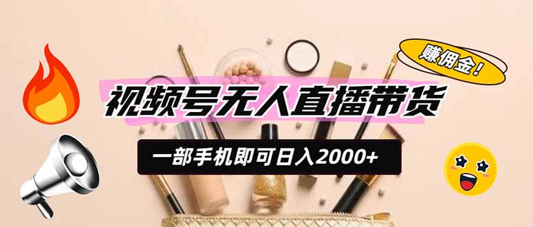 视频号无人直播带货，一部手机即可日入2000+，躺赚商家CPS佣金-智享云联