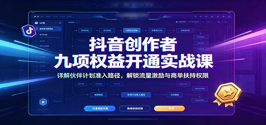 抖音创作者九项权益开通实战课：详解伙伴计划准入路径，解锁流量激励与商单扶持权限-智享云联