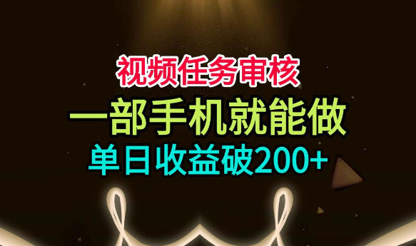 视频任务审核，一部手机就能做，简单上手，单日收益破200+【揭秘】-智享云联