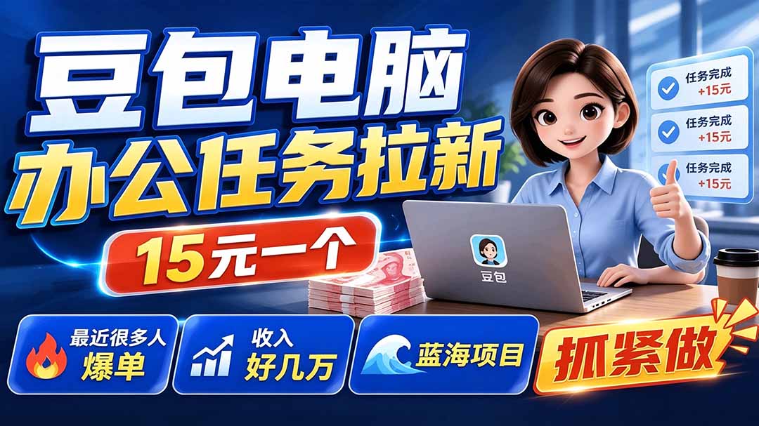 豆包电脑办公任务拉新项目-更新,单价15元,最近很多人爆单,收入好几万,转化率超高,达人闭眼冲-智享云联