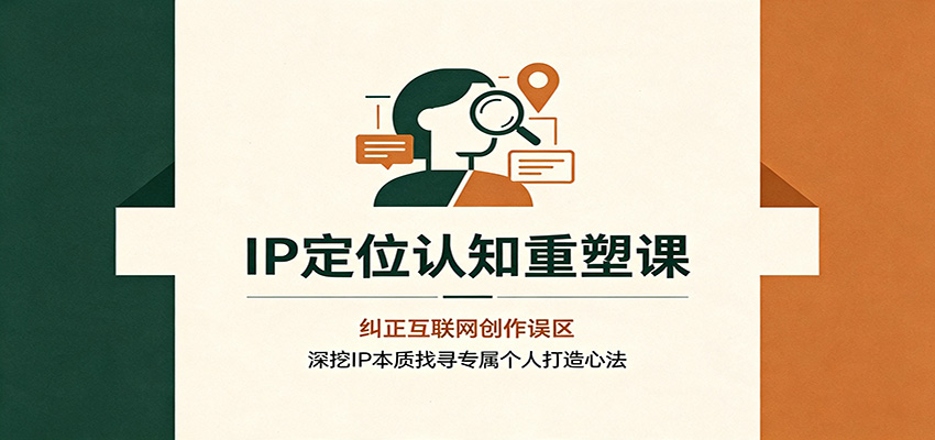 IP定位认知重塑课:纠正互联网创作误区,深挖IP本质找寻专属个人打造心法-智享云联