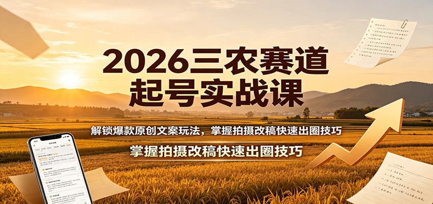 2026三农赛道起号实战课：解锁爆款原创文案玩法，掌握拍摄改稿快速出圈技巧-智享云联