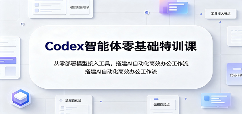 Codex智能体零基础特训课：从零部署模型接入工具，搭建AI自动化高效办公工作流-智享云联
