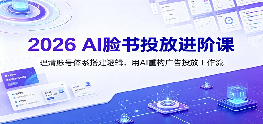 2026 AI脸书投放进阶课：理清账号体系搭建逻辑，用AI重构广告投放工作流(更新)-智享云联