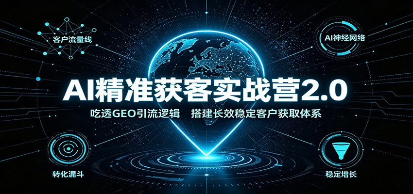 AI精准获客实战营2.0：吃透GEO引流逻辑，搭建长效稳定客户获取体系-智享云联
