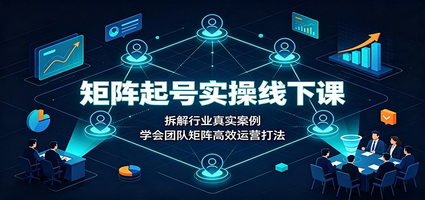 矩阵起号实操线下课:拆解行业真实案例,学会团队矩阵高效运营打法-智享云联