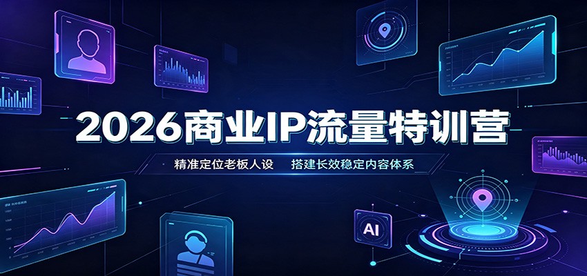 2026商业IP流量特训营:精准定位老板人设,搭建长效稳定内容体系-智享云联