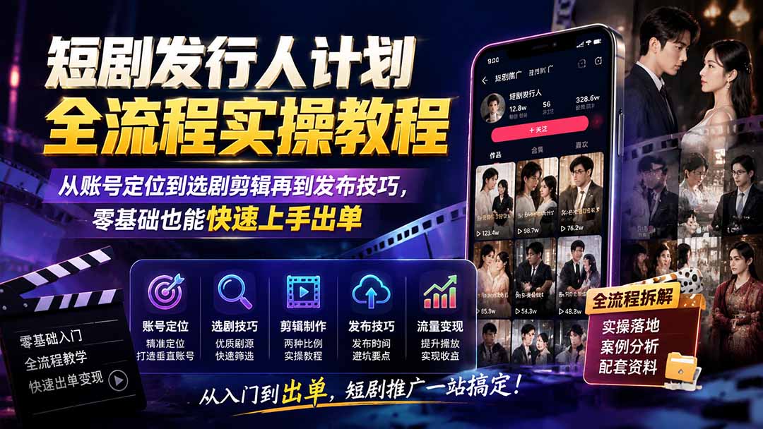 短剧发行人计划全流程实操教程;从账号定位到选剧剪辑再到发布技巧,零基础也能快速上手出单-智享云联