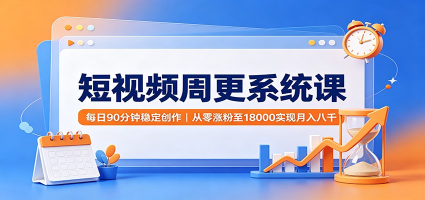 短视频周更系统课：每日90分钟稳定创作，从零涨粉至18000实现月入八千-智享云联