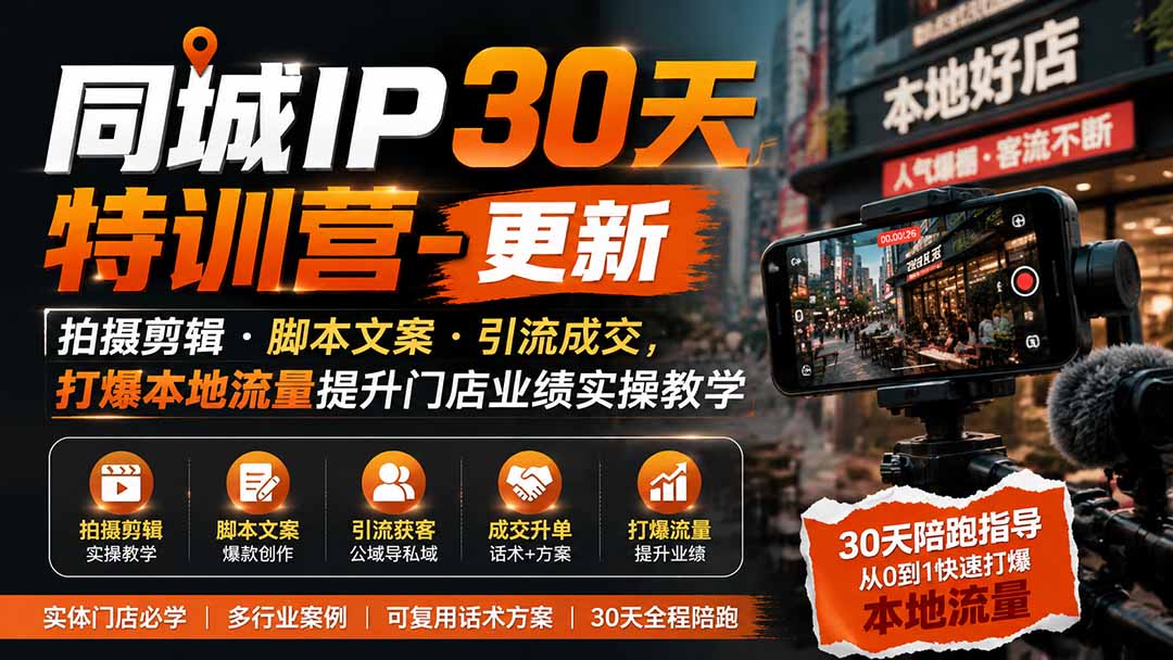 同城IP30天特训营-更新｜拍摄剪辑+脚本文案+引流成交，打爆本地流量提升门店业绩实操教学-智享云联