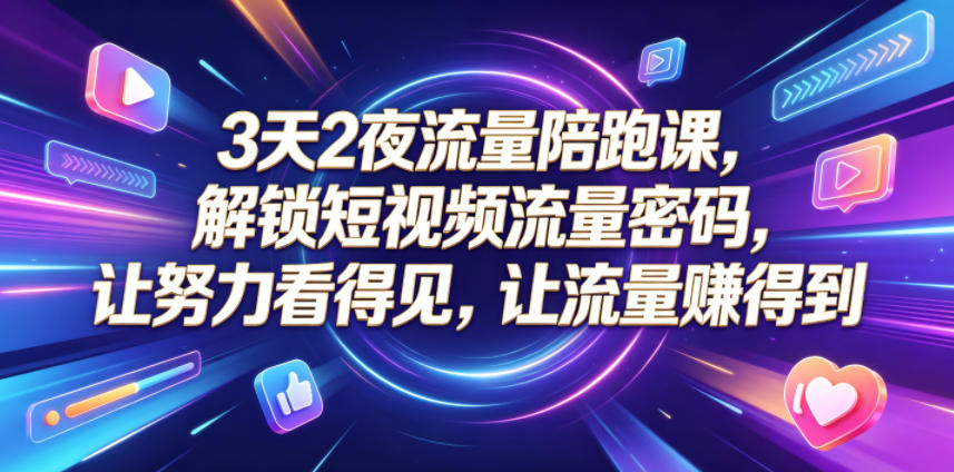 3天2夜流量陪跑课，解锁短视频流量密码，让努力看得见，让流量賺得到(更新0810)-智享云联