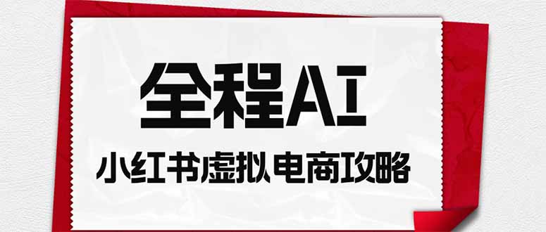 全程AI自动化|小红书虚拟电商轻资产变现全攻略-智享云联