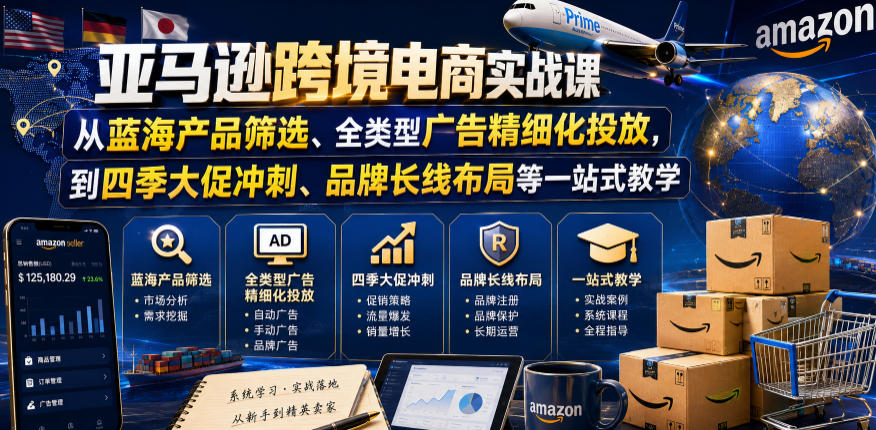 亚马逊跨境电商实战课，从蓝海产品筛选、全类型广告精细化投放，到四季大促冲刺、品牌长线布局等一站式教学(更新8月)-智享云联