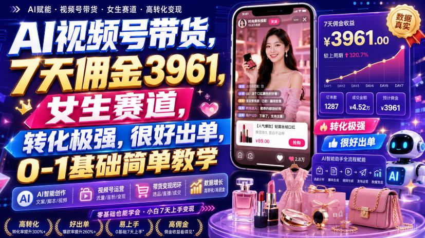 AI视频号带货，7天佣金3961，女生赛道，转化极强，很好出单，0-1基础简单教学-智享云联