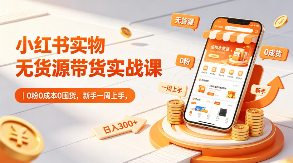 小红书实物无货源带货实战课｜0粉0成本0囤货，新手一周上手，日入300+(更新0812)-智享云联