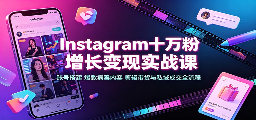 Instagram十万粉增长变现实战课:账号搭建、爆款病毒内容、剪辑带货与私域成交全流程-智享云联
