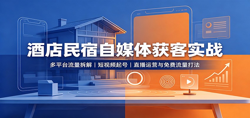 酒店民宿自媒体获客实战：多平台流量拆解，短视频起号，直播运营与免费流量打法-智享云联