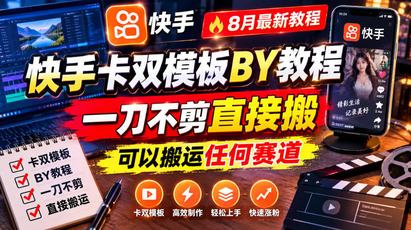 快手卡双模板搬运教程,8月最新教程,一刀不剪直接搬,可以搬运任何赛道-智享云联