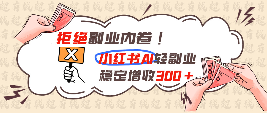 拒绝副业内卷!小红书 AI轻副业稳定增收300+-智享云联