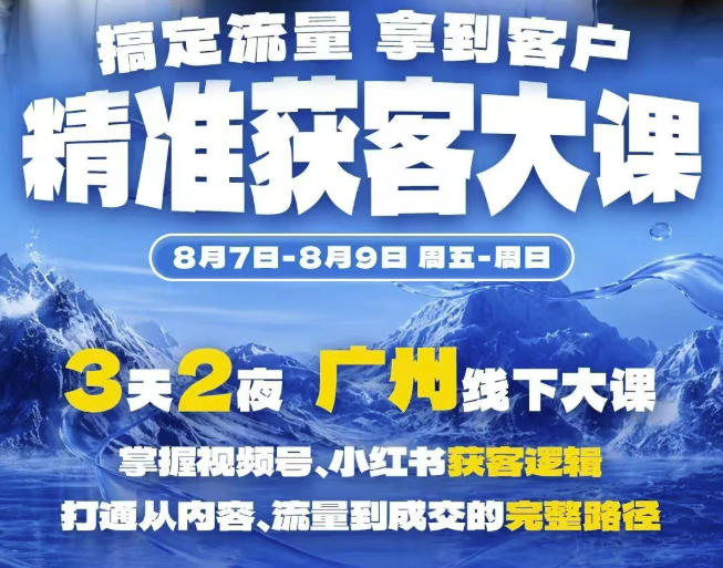 精准获客实战大课,掌握视频号、小红书获客逻辑,打通从内容、流量到成交的完整路径(广州站8.7-9)-智享云联