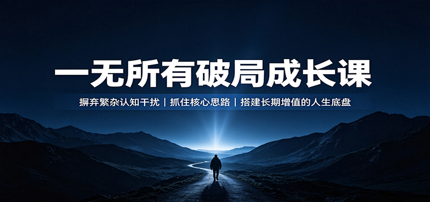 一无所有破局成长课:摒弃繁杂认知干扰,抓住核心思路,搭建长期增值的人生底盘-智享云联