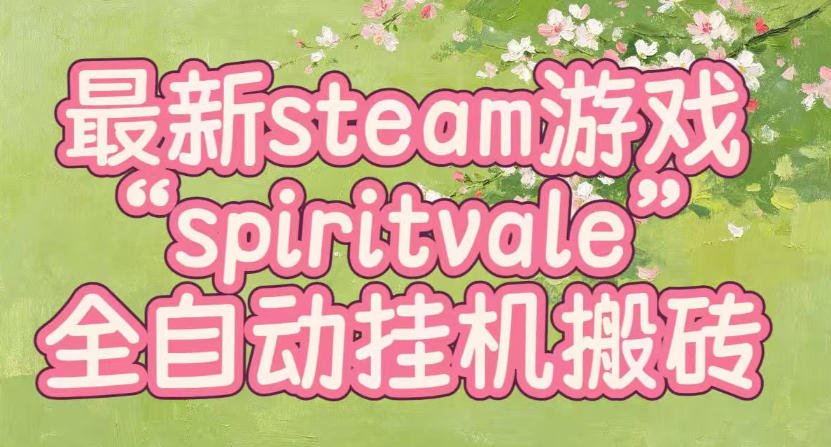 最新steam爆火游戏spiritvale,单窗口日入100+,可矩阵操作,全套保姆级教程【揭秘】-智享云联