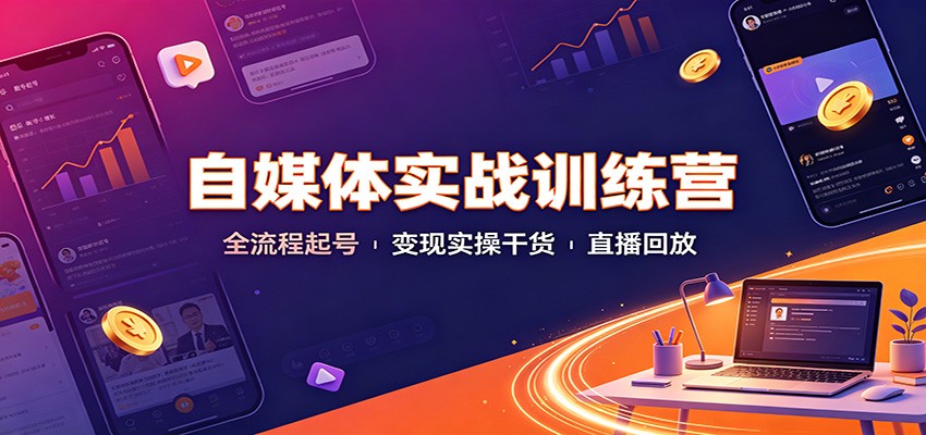 自媒体实战训练营：全流程起号变现实操干货直播回放-智享云联