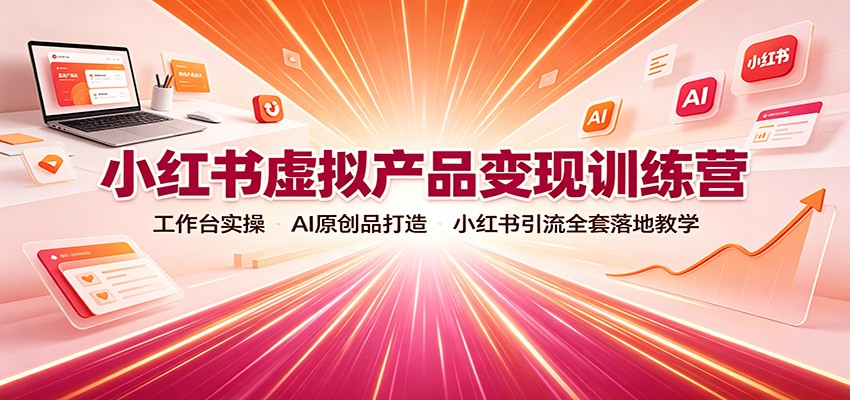 小红书虚拟产品变现训练营:工作台实操,AI原创品打造,小红书引流全套落地教学-智享云联