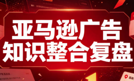 亚马逊广告知识整合复盘,适合从新手到成熟卖家的全阶段进阶-智享云联
