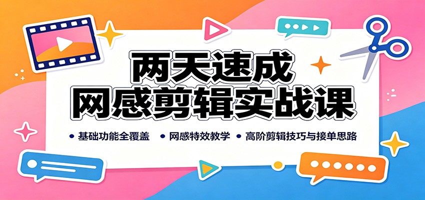 两天速成网感剪辑实战课：基础功能全覆盖，网感特效教学，高阶剪辑技巧与接单思路-智享云联