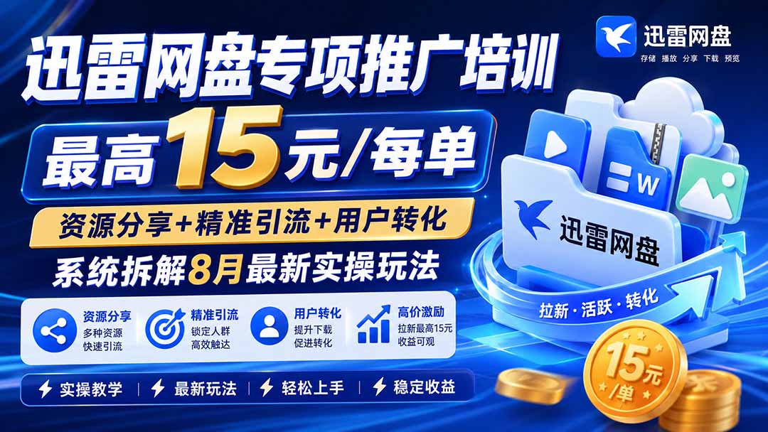 迅雷网盘专项推广培训-更新8月——最高15元/每单,资源分享+精准引流+用户转化,系统拆解最新实操玩法-智享云联