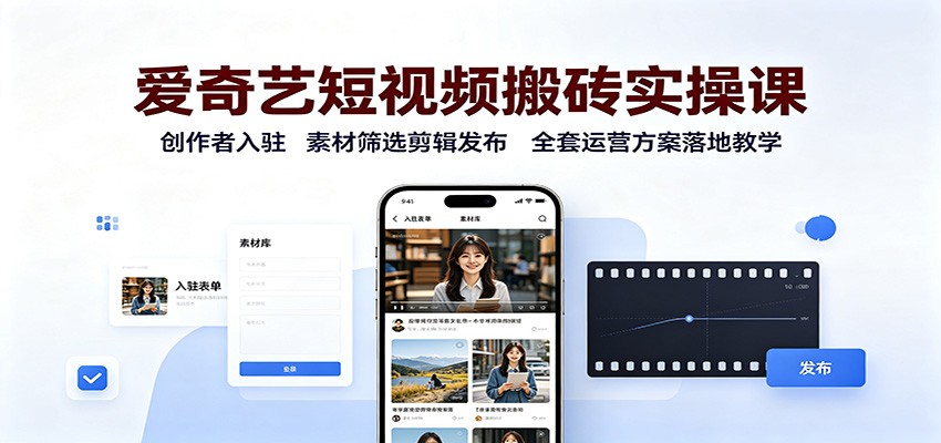 爱奇艺短视频搬砖实操课：创作者入驻，素材筛选剪辑发布，全套运营方案落地教学-智享云联